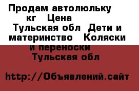 Продам автолюльку 0-13кг › Цена ­ 1 000 - Тульская обл. Дети и материнство » Коляски и переноски   . Тульская обл.